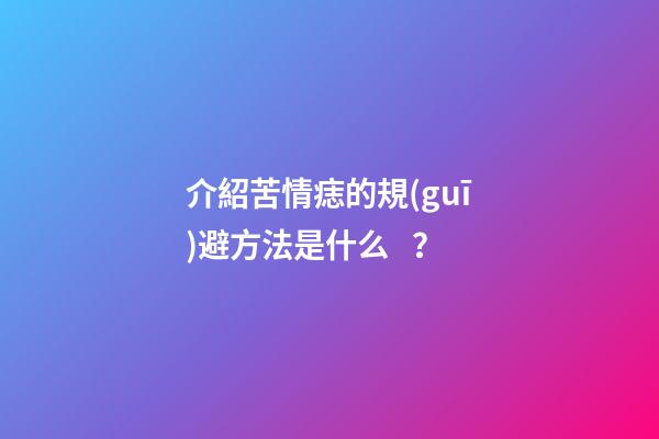 介紹苦情痣的規(guī)避方法是什么？
